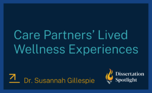 Care Partners’ Lived Wellness Experiences by Dr. Susannah Gillespie, Dissertation Spotlight