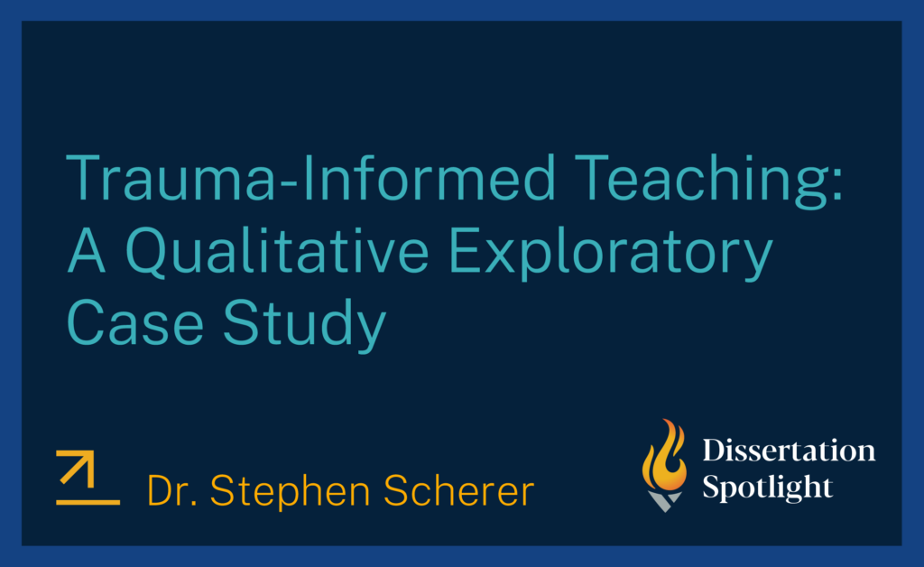 Trauma-Informed Teaching: A Qualitative Exploratory Case Study by Dr. Stephen Scherer