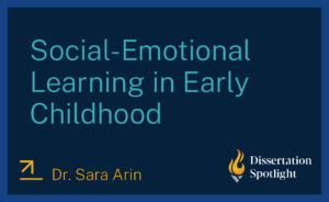 Dissertation Spotlight title card: 'Social-Emotional Learning in Early Childhood' by Dr. Sara Arin.
